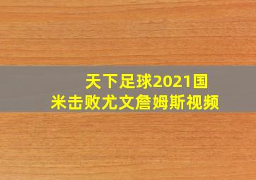 天下足球2021国米击败尤文詹姆斯视频