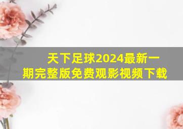 天下足球2024最新一期完整版免费观影视频下载