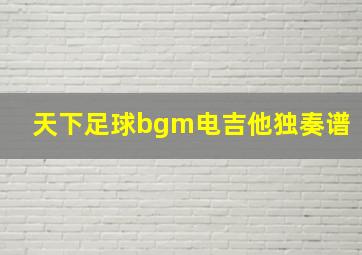 天下足球bgm电吉他独奏谱