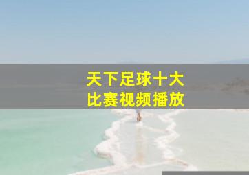 天下足球十大比赛视频播放