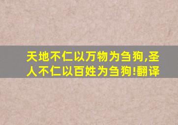 天地不仁以万物为刍狗,圣人不仁以百姓为刍狗!翻译