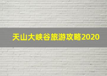 天山大峡谷旅游攻略2020