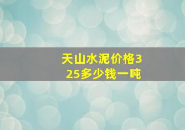 天山水泥价格325多少钱一吨