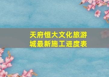 天府恒大文化旅游城最新施工进度表