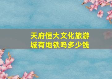 天府恒大文化旅游城有地铁吗多少钱