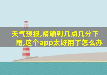 天气预报,精确到几点几分下雨,这个app太好用了怎么办