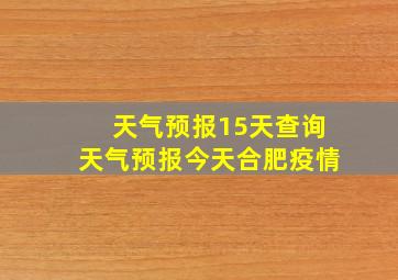 天气预报15天查询天气预报今天合肥疫情