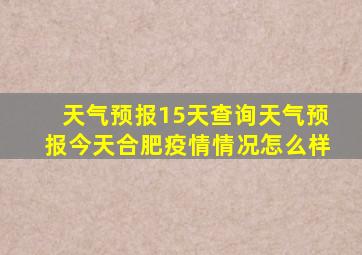 天气预报15天查询天气预报今天合肥疫情情况怎么样