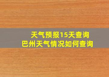 天气预报15天查询巴州天气情况如何查询