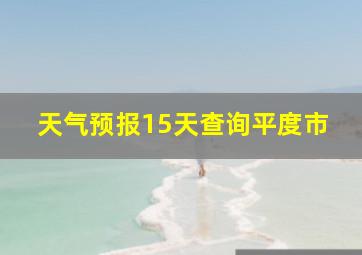 天气预报15天查询平度市