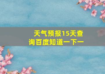 天气预报15天查询百度知道一下一