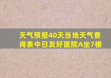 天气预报40天当地天气查询表中日友好医院A坐7楼