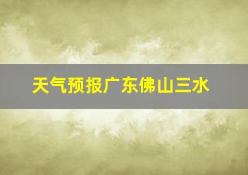 天气预报广东佛山三水