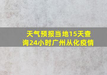 天气预报当地15天查询24小时广州从化疫情