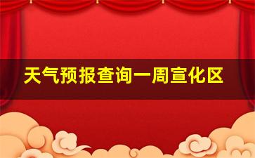 天气预报查询一周宣化区