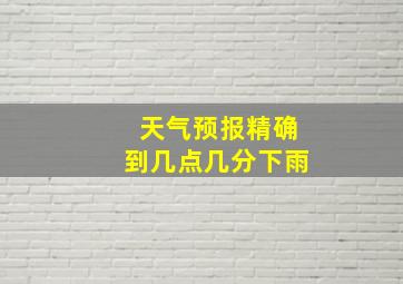 天气预报精确到几点几分下雨