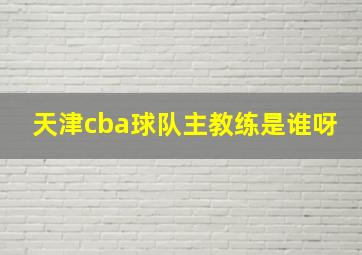 天津cba球队主教练是谁呀