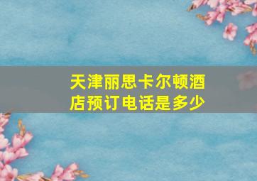 天津丽思卡尔顿酒店预订电话是多少