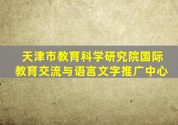 天津市教育科学研究院国际教育交流与语言文字推广中心