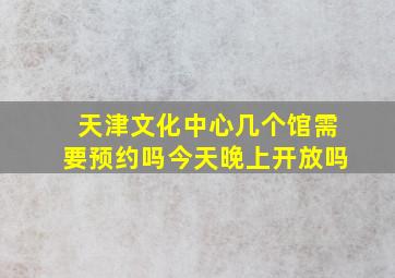 天津文化中心几个馆需要预约吗今天晚上开放吗