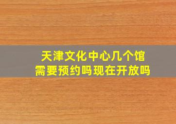 天津文化中心几个馆需要预约吗现在开放吗