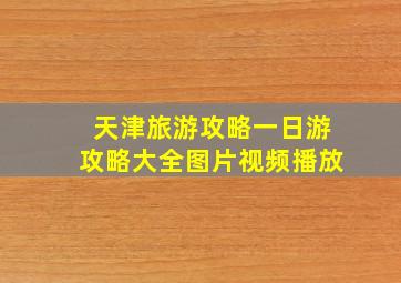 天津旅游攻略一日游攻略大全图片视频播放