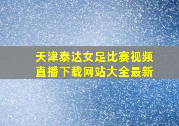 天津泰达女足比赛视频直播下载网站大全最新