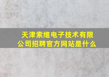 天津索维电子技术有限公司招聘官方网站是什么