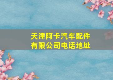 天津阿卡汽车配件有限公司电话地址