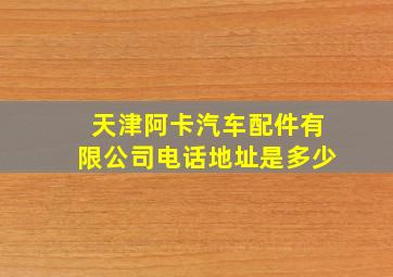 天津阿卡汽车配件有限公司电话地址是多少