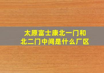 太原富士康北一门和北二门中间是什么厂区