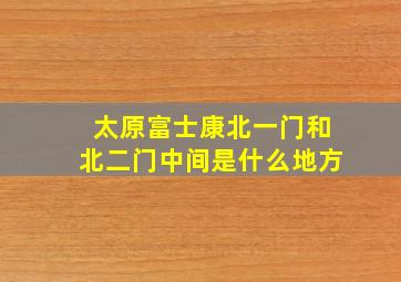 太原富士康北一门和北二门中间是什么地方