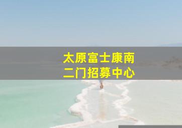 太原富士康南二门招募中心