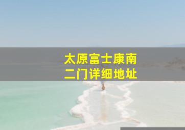 太原富士康南二门详细地址