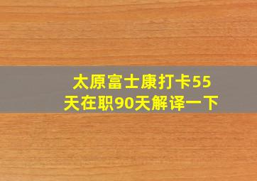 太原富士康打卡55天在职90天解译一下