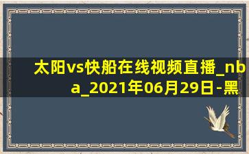 太阳vs快船在线视频直播_nba_2021年06月29日-黑白直播