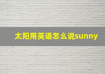 太阳用英语怎么说sunny