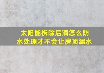 太阳能拆除后洞怎么防水处理才不会让房顶漏水