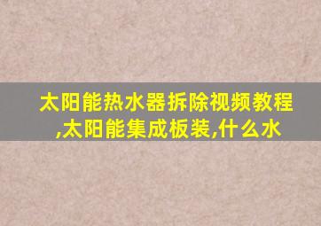 太阳能热水器拆除视频教程,太阳能集成板装,什么水