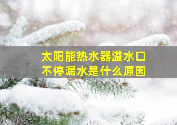 太阳能热水器溢水口不停漏水是什么原因