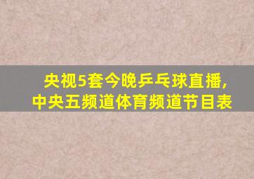 央视5套今晚乒乓球直播,中央五频道体育频道节目表