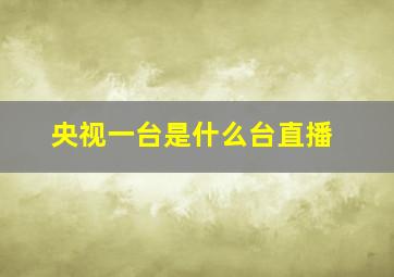 央视一台是什么台直播