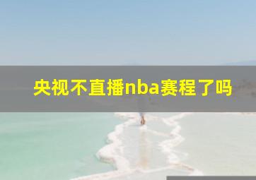 央视不直播nba赛程了吗