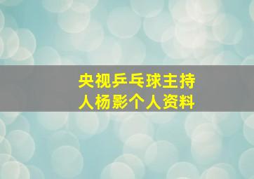 央视乒乓球主持人杨影个人资料