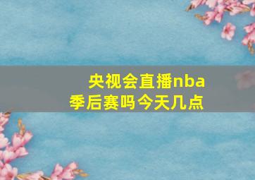 央视会直播nba季后赛吗今天几点