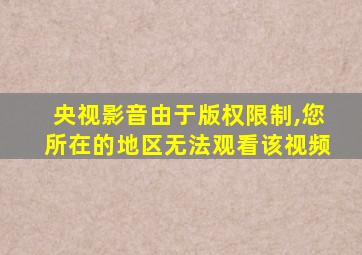 央视影音由于版权限制,您所在的地区无法观看该视频