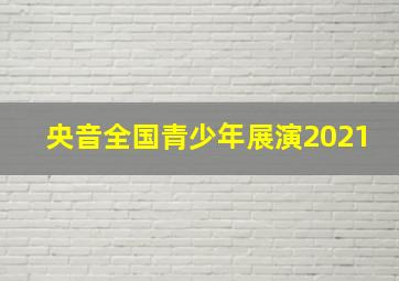 央音全国青少年展演2021