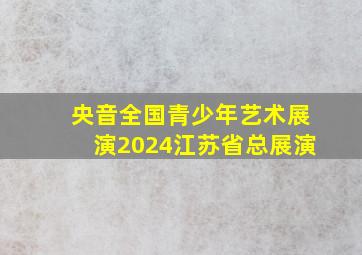 央音全国青少年艺术展演2024江苏省总展演