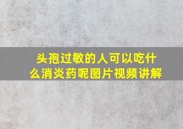 头孢过敏的人可以吃什么消炎药呢图片视频讲解