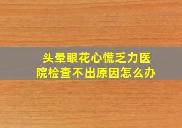 头晕眼花心慌乏力医院检查不出原因怎么办